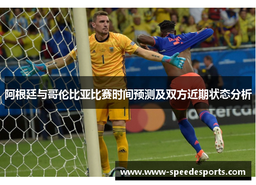 阿根廷与哥伦比亚比赛时间预测及双方近期状态分析 阿根廷与哥伦比亚比赛时间预测及双方近期状态分析