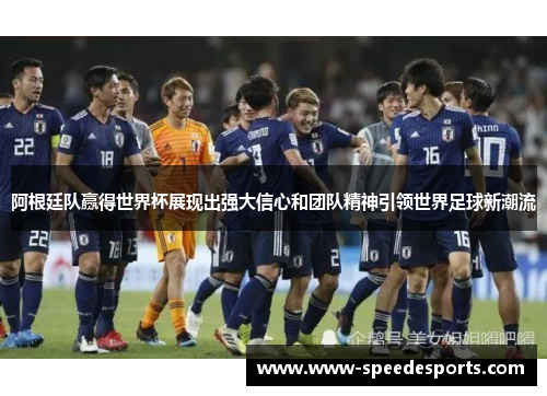 阿根廷队赢得世界杯展现出强大信心和团队精神引领世界足球新潮流 阿根廷队赢得世界杯展现出强大信心和团队精神引领世界足球新潮流