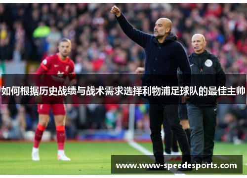 如何根据历史战绩与战术需求选择利物浦足球队的最佳主帅 如何根据历史战绩与战术需求选择利物浦足球队的最佳主帅